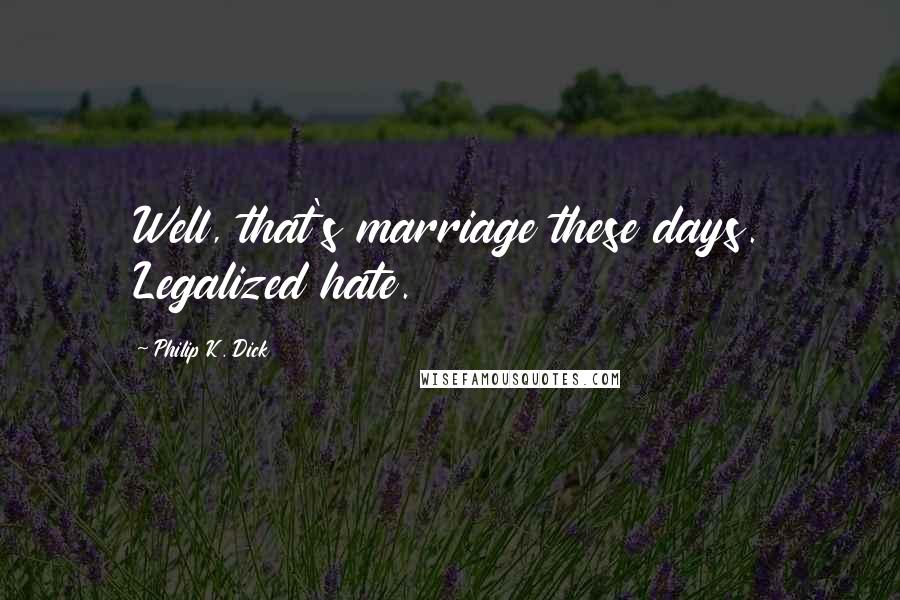 Philip K. Dick Quotes: Well, that's marriage these days. Legalized hate.
