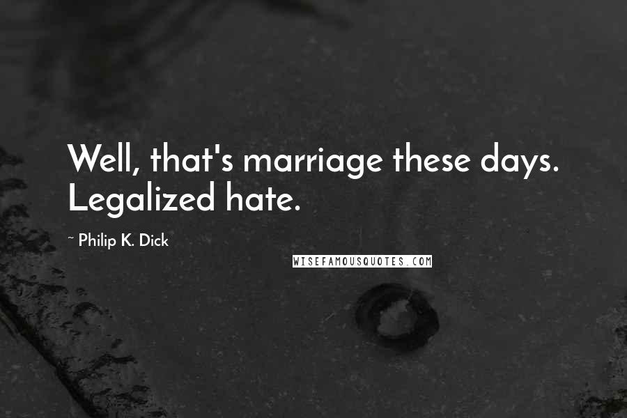 Philip K. Dick Quotes: Well, that's marriage these days. Legalized hate.
