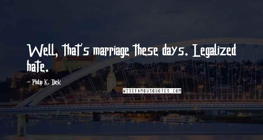 Philip K. Dick Quotes: Well, that's marriage these days. Legalized hate.