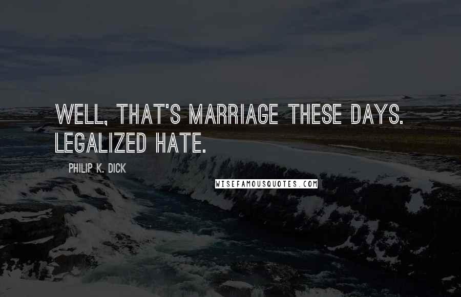 Philip K. Dick Quotes: Well, that's marriage these days. Legalized hate.