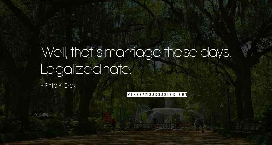 Philip K. Dick Quotes: Well, that's marriage these days. Legalized hate.