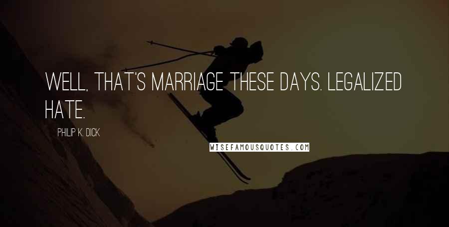 Philip K. Dick Quotes: Well, that's marriage these days. Legalized hate.