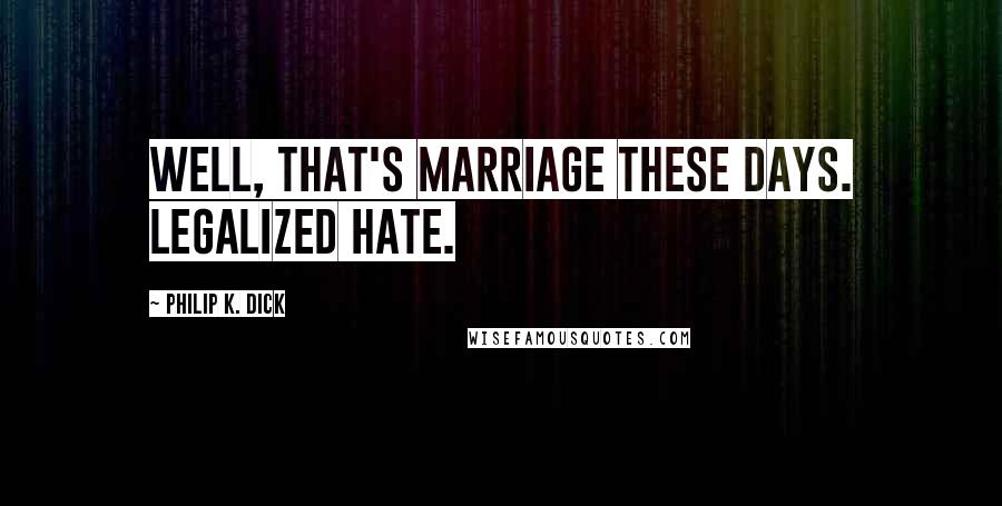 Philip K. Dick Quotes: Well, that's marriage these days. Legalized hate.