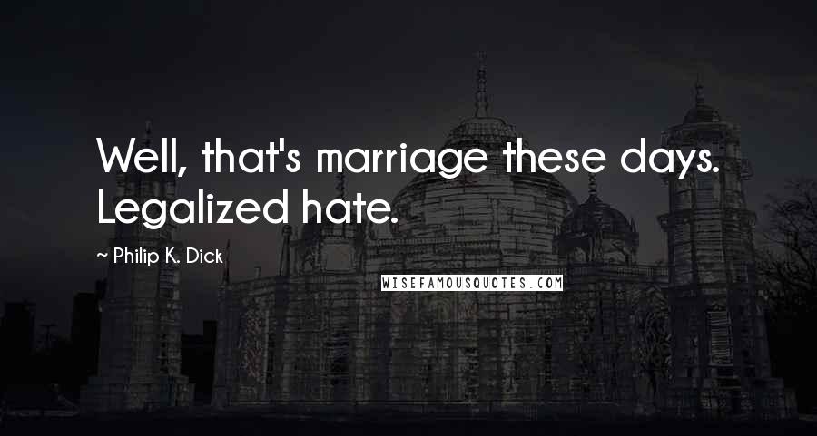 Philip K. Dick Quotes: Well, that's marriage these days. Legalized hate.