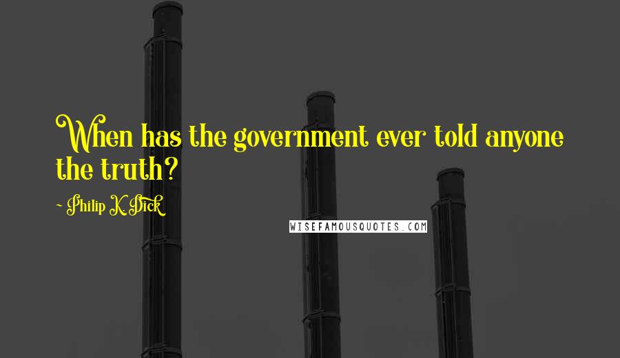 Philip K. Dick Quotes: When has the government ever told anyone the truth?