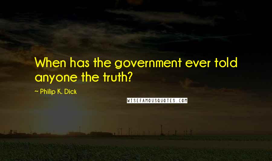 Philip K. Dick Quotes: When has the government ever told anyone the truth?