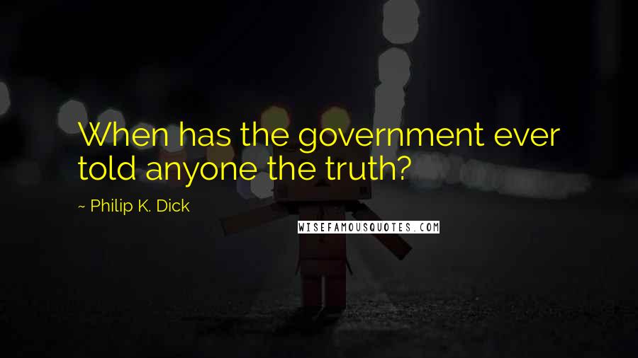 Philip K. Dick Quotes: When has the government ever told anyone the truth?