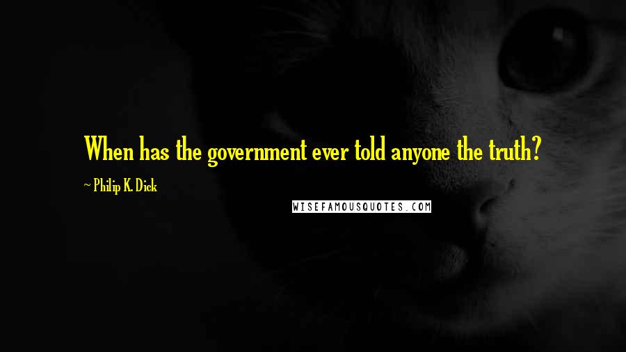 Philip K. Dick Quotes: When has the government ever told anyone the truth?