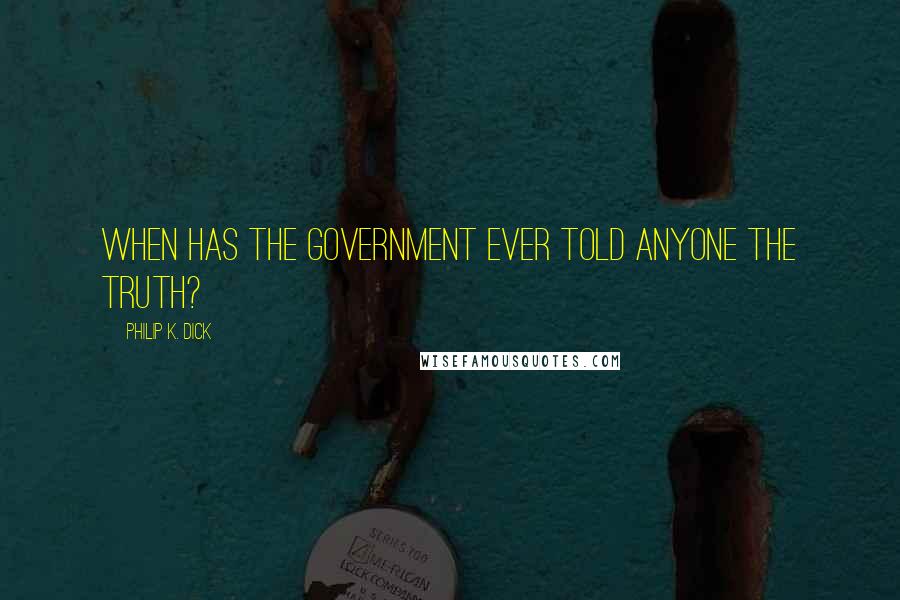 Philip K. Dick Quotes: When has the government ever told anyone the truth?