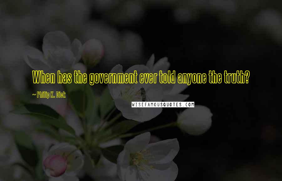 Philip K. Dick Quotes: When has the government ever told anyone the truth?