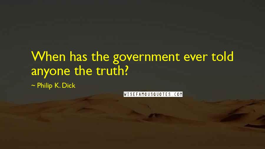 Philip K. Dick Quotes: When has the government ever told anyone the truth?