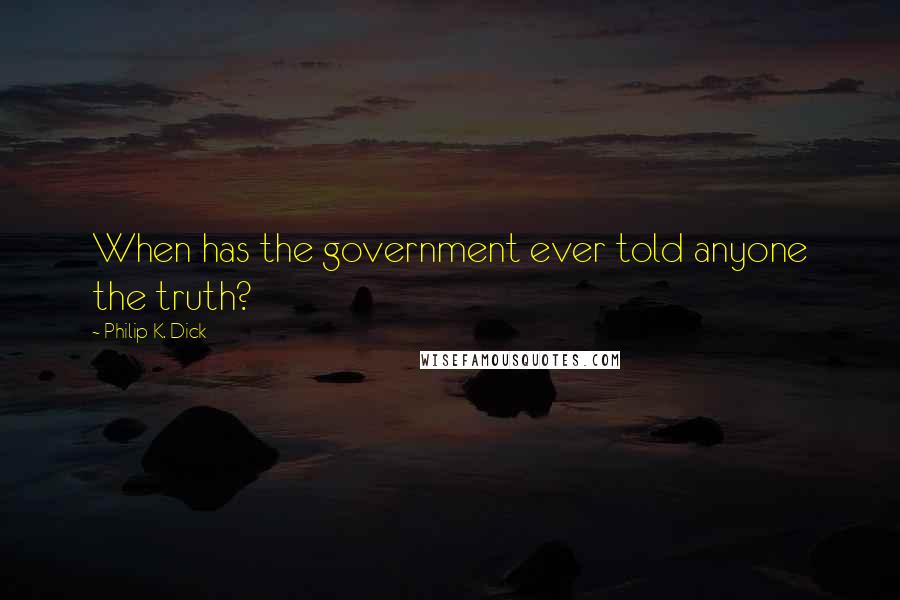 Philip K. Dick Quotes: When has the government ever told anyone the truth?