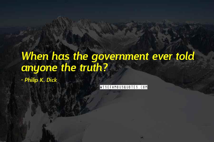 Philip K. Dick Quotes: When has the government ever told anyone the truth?