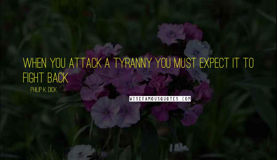 Philip K. Dick Quotes: When you attack a tyranny you must expect it to fight back.