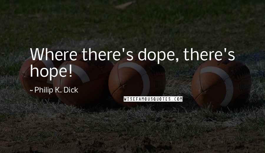 Philip K. Dick Quotes: Where there's dope, there's hope!