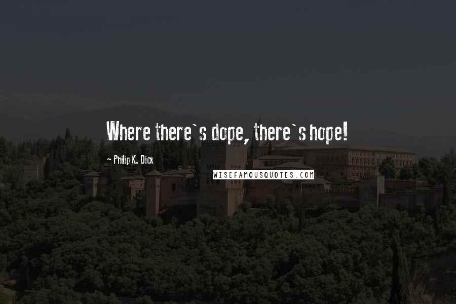 Philip K. Dick Quotes: Where there's dope, there's hope!
