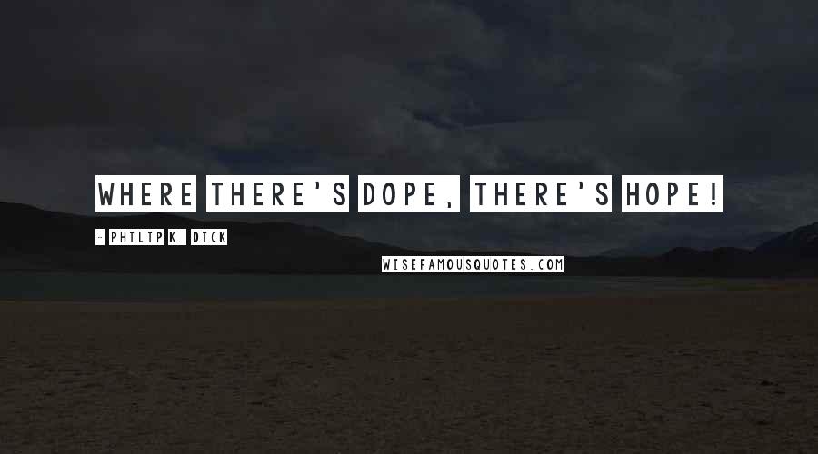 Philip K. Dick Quotes: Where there's dope, there's hope!