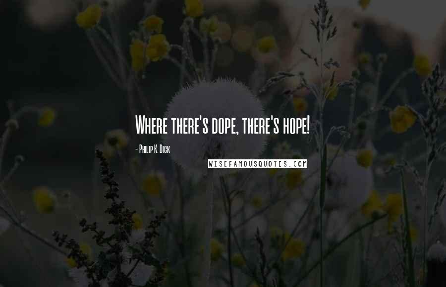 Philip K. Dick Quotes: Where there's dope, there's hope!