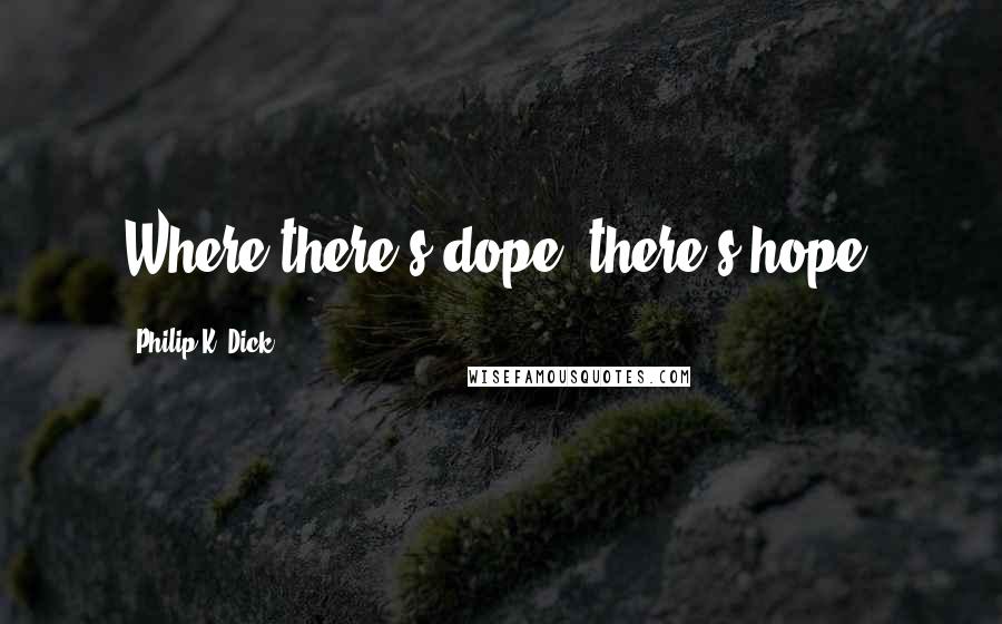 Philip K. Dick Quotes: Where there's dope, there's hope!