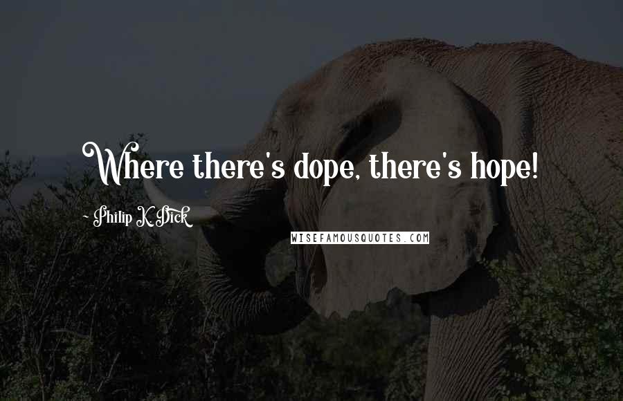 Philip K. Dick Quotes: Where there's dope, there's hope!