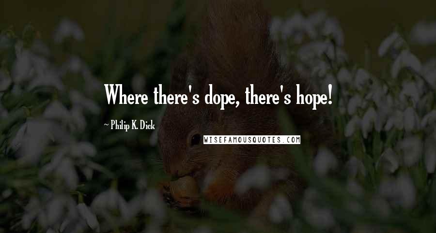 Philip K. Dick Quotes: Where there's dope, there's hope!