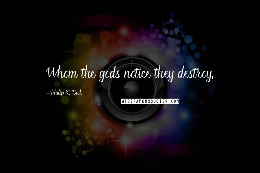 Philip K. Dick Quotes: Whom the gods notice they destroy.