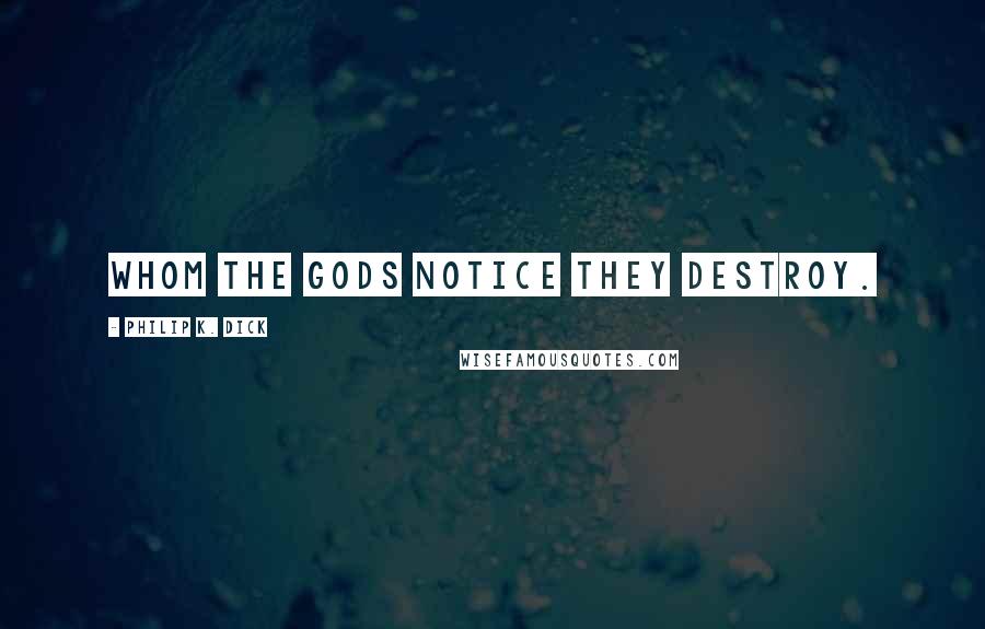Philip K. Dick Quotes: Whom the gods notice they destroy.