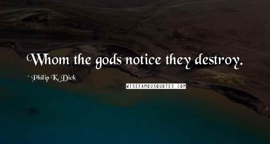 Philip K. Dick Quotes: Whom the gods notice they destroy.