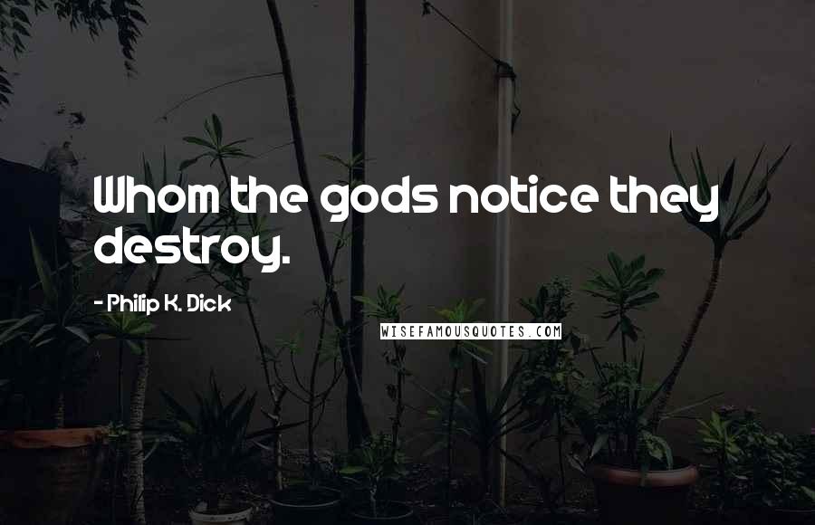 Philip K. Dick Quotes: Whom the gods notice they destroy.