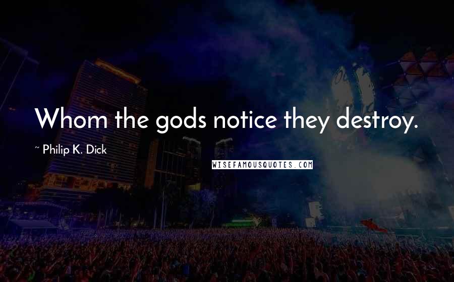 Philip K. Dick Quotes: Whom the gods notice they destroy.