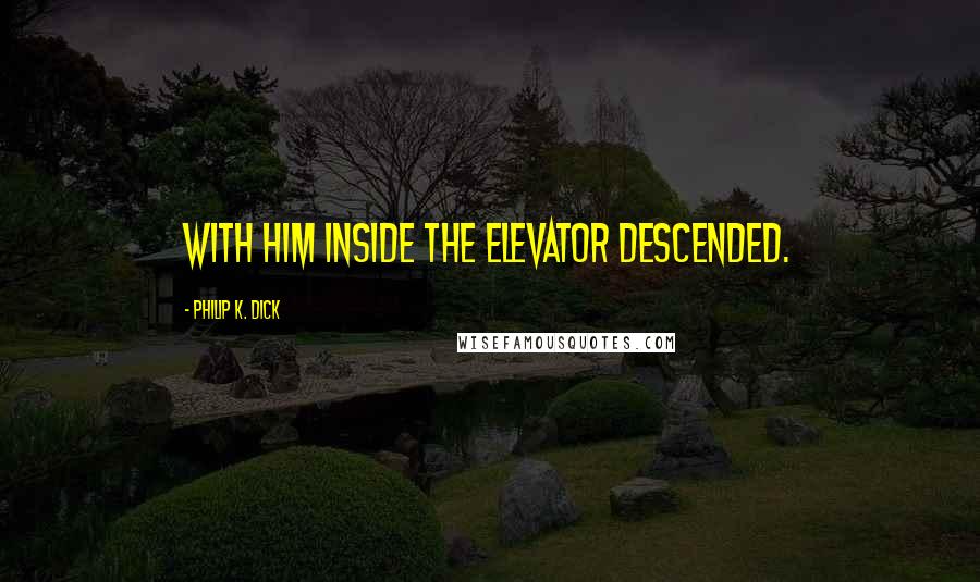 Philip K. Dick Quotes: With him inside the elevator descended.