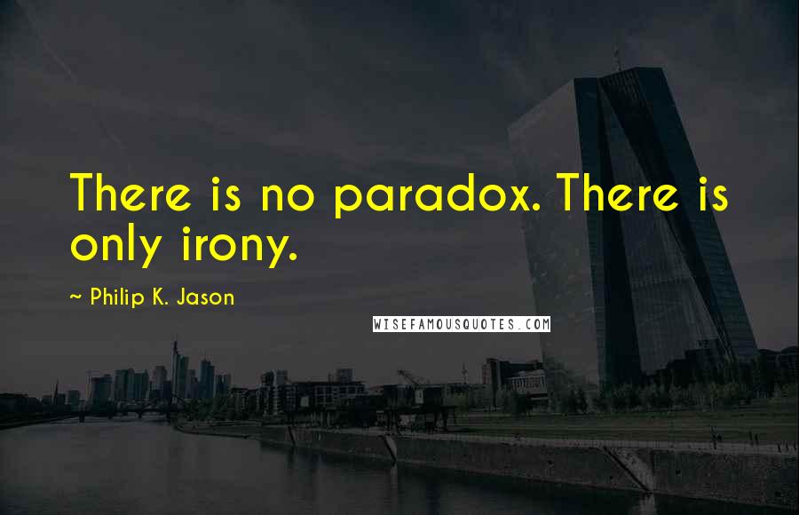 Philip K. Jason Quotes: There is no paradox. There is only irony.