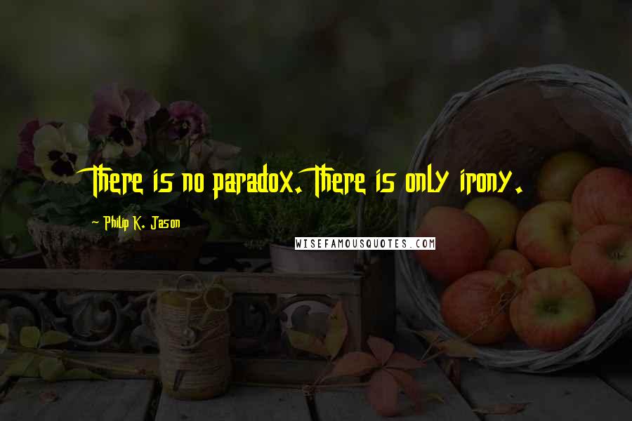 Philip K. Jason Quotes: There is no paradox. There is only irony.