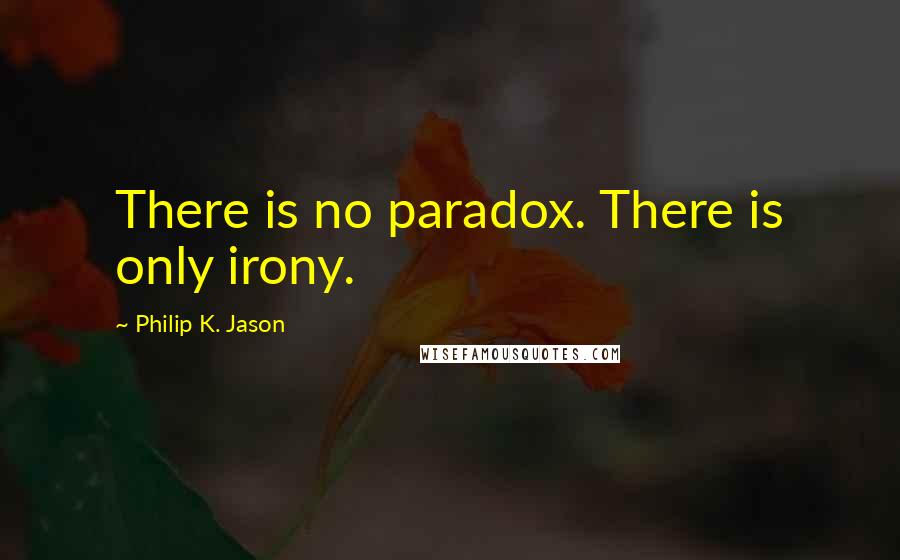 Philip K. Jason Quotes: There is no paradox. There is only irony.