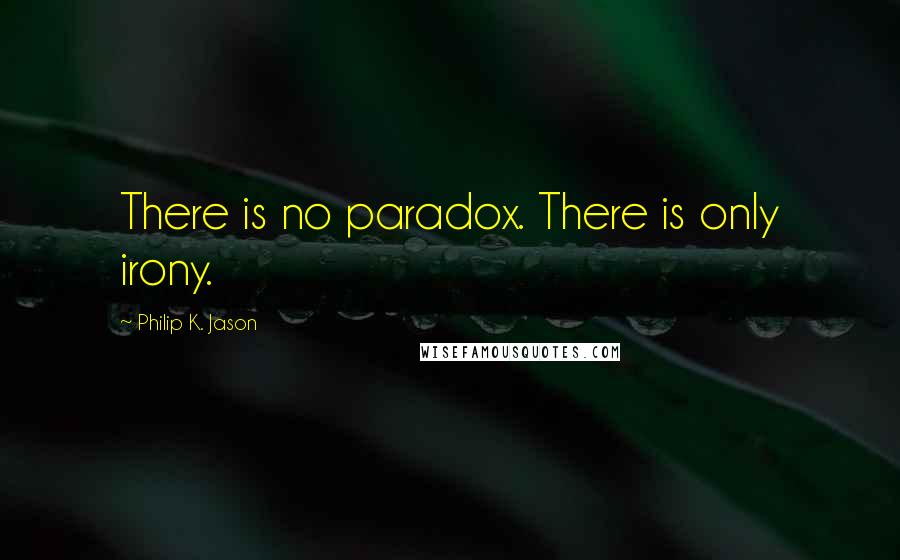 Philip K. Jason Quotes: There is no paradox. There is only irony.