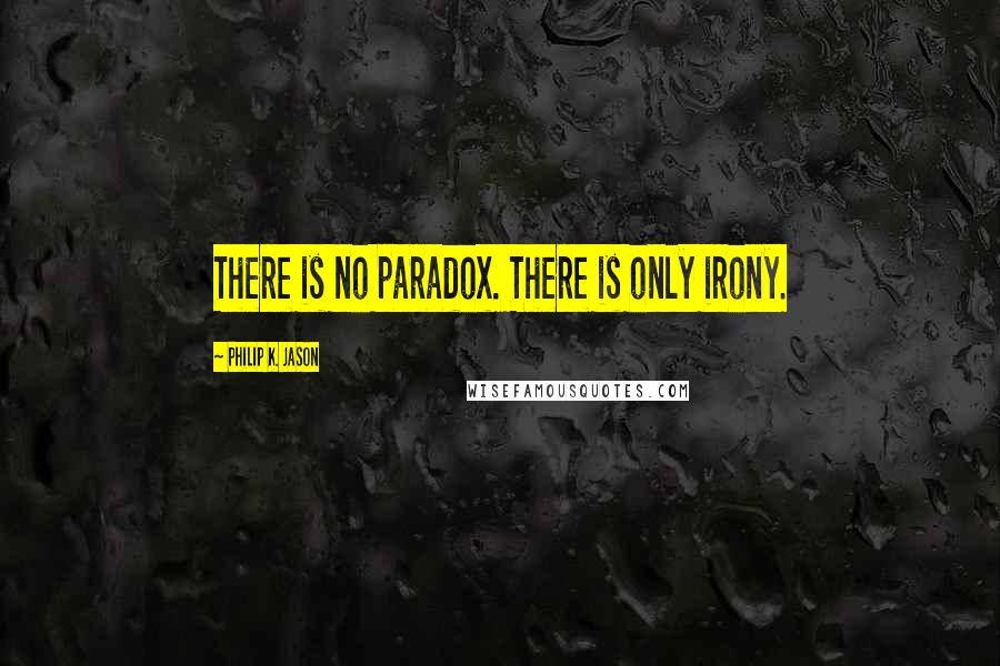 Philip K. Jason Quotes: There is no paradox. There is only irony.