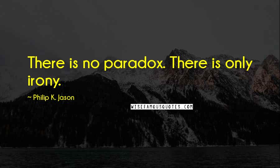 Philip K. Jason Quotes: There is no paradox. There is only irony.