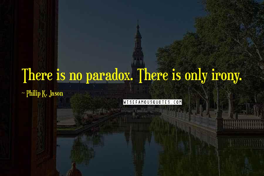 Philip K. Jason Quotes: There is no paradox. There is only irony.