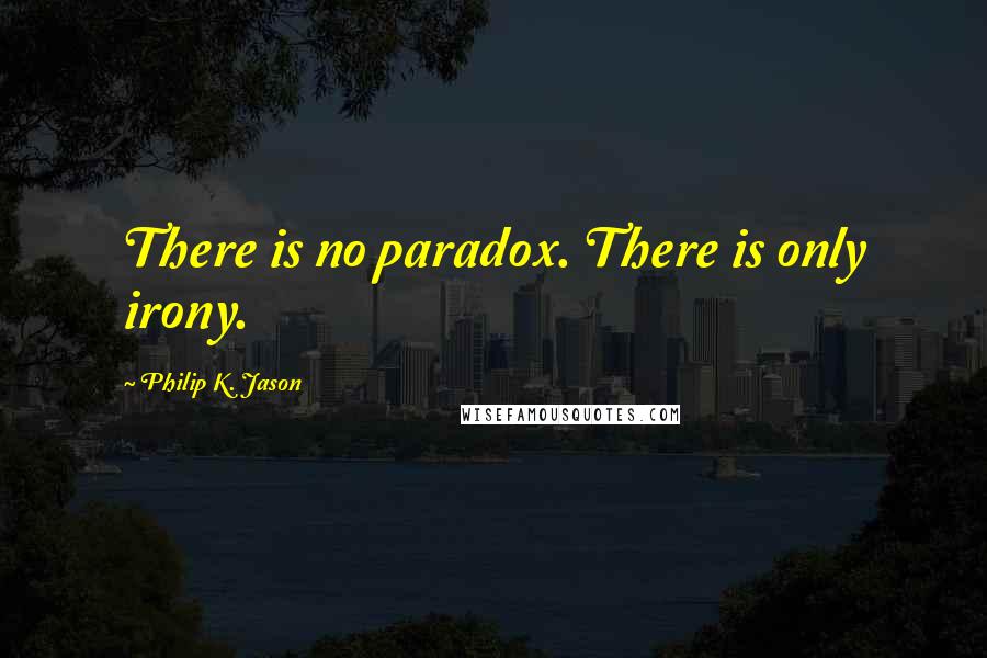 Philip K. Jason Quotes: There is no paradox. There is only irony.