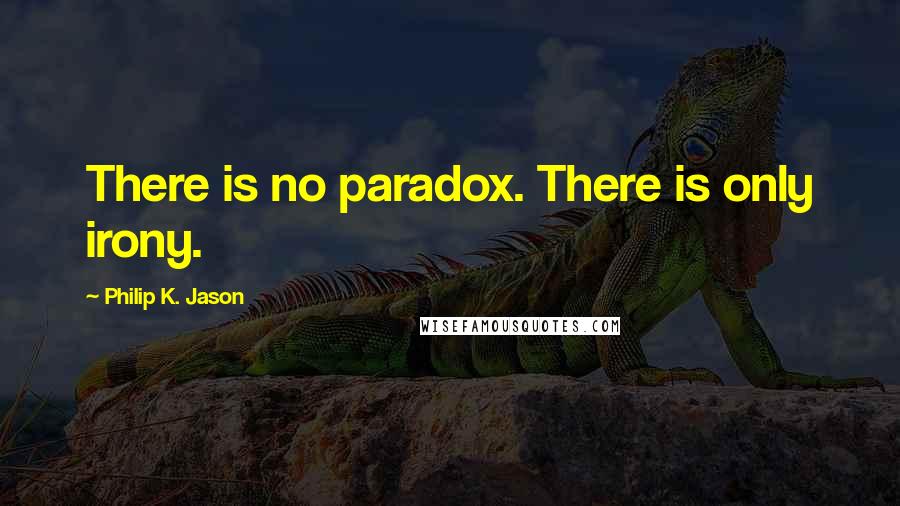 Philip K. Jason Quotes: There is no paradox. There is only irony.