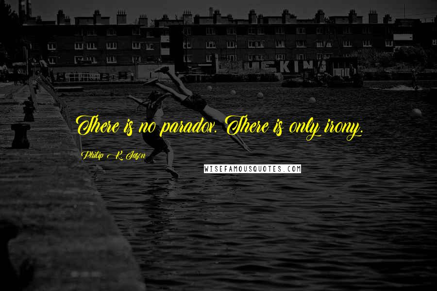 Philip K. Jason Quotes: There is no paradox. There is only irony.