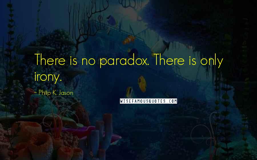 Philip K. Jason Quotes: There is no paradox. There is only irony.