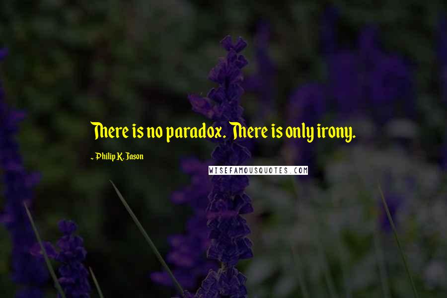 Philip K. Jason Quotes: There is no paradox. There is only irony.