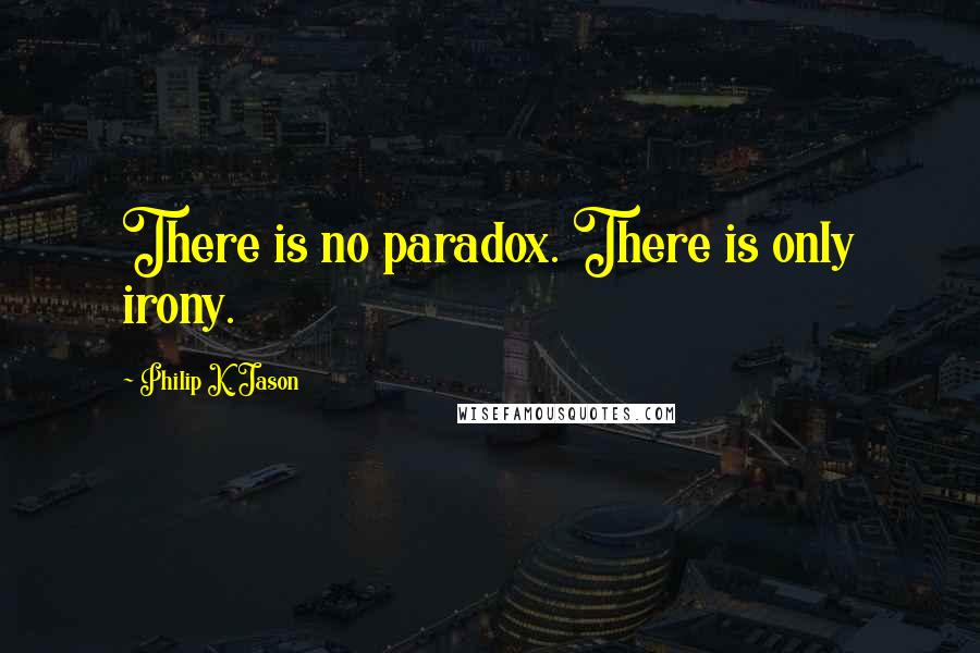 Philip K. Jason Quotes: There is no paradox. There is only irony.