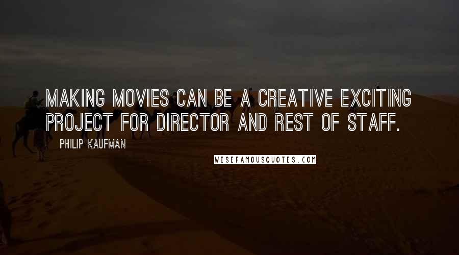 Philip Kaufman Quotes: Making movies can be a creative exciting project for director and rest of staff.