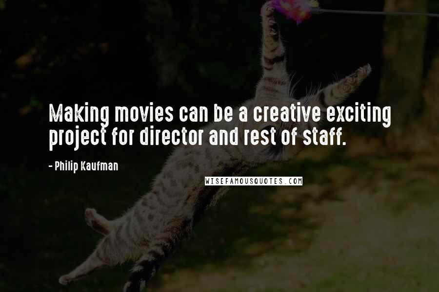 Philip Kaufman Quotes: Making movies can be a creative exciting project for director and rest of staff.