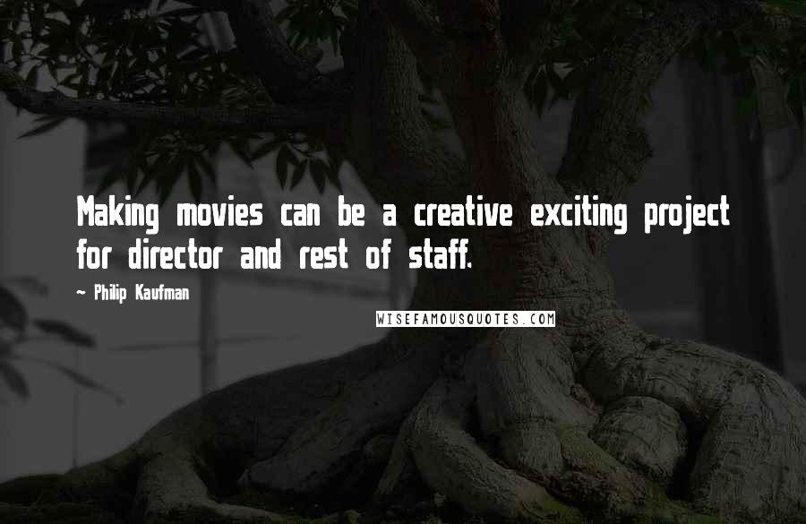 Philip Kaufman Quotes: Making movies can be a creative exciting project for director and rest of staff.