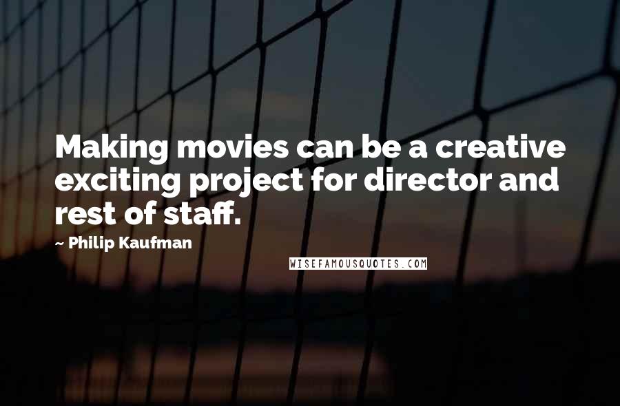 Philip Kaufman Quotes: Making movies can be a creative exciting project for director and rest of staff.