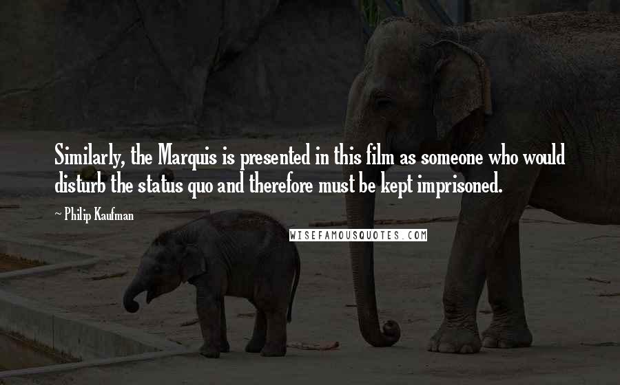 Philip Kaufman Quotes: Similarly, the Marquis is presented in this film as someone who would disturb the status quo and therefore must be kept imprisoned.