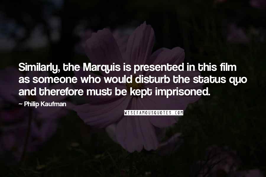 Philip Kaufman Quotes: Similarly, the Marquis is presented in this film as someone who would disturb the status quo and therefore must be kept imprisoned.